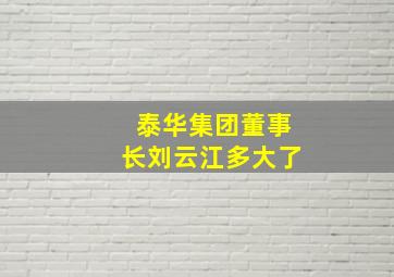 泰华集团董事长刘云江多大了