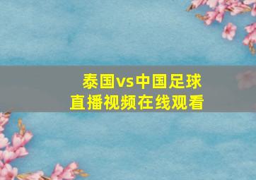 泰国vs中国足球直播视频在线观看