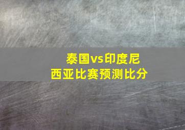 泰国vs印度尼西亚比赛预测比分