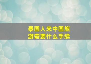 泰国人来中国旅游需要什么手续