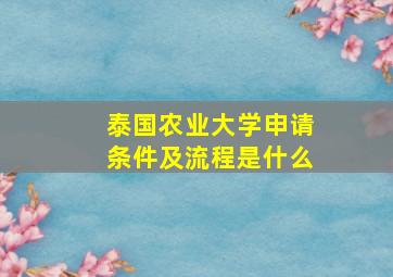 泰国农业大学申请条件及流程是什么