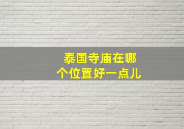 泰国寺庙在哪个位置好一点儿