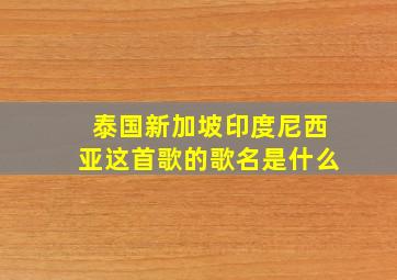 泰国新加坡印度尼西亚这首歌的歌名是什么