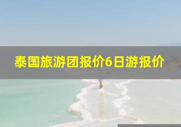 泰国旅游团报价6日游报价