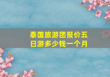 泰国旅游团报价五日游多少钱一个月