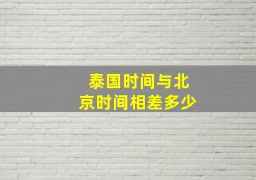 泰国时间与北京时间相差多少