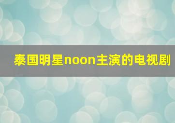 泰国明星noon主演的电视剧