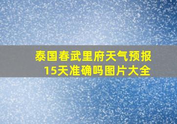 泰国春武里府天气预报15天准确吗图片大全