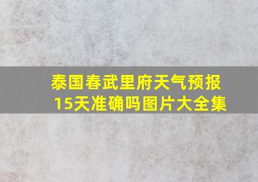 泰国春武里府天气预报15天准确吗图片大全集