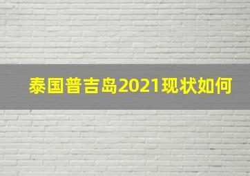 泰国普吉岛2021现状如何