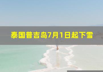 泰国普吉岛7月1日起下雪