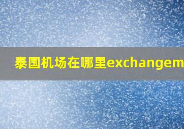 泰国机场在哪里exchangemoney