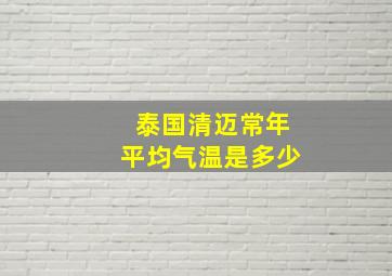 泰国清迈常年平均气温是多少