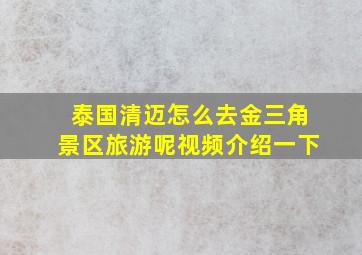 泰国清迈怎么去金三角景区旅游呢视频介绍一下