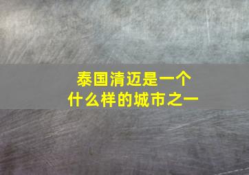 泰国清迈是一个什么样的城市之一