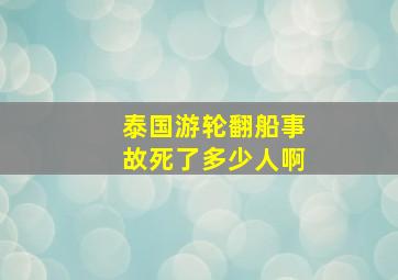 泰国游轮翻船事故死了多少人啊