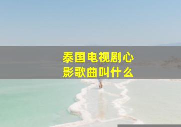 泰国电视剧心影歌曲叫什么