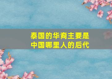 泰国的华裔主要是中国哪里人的后代