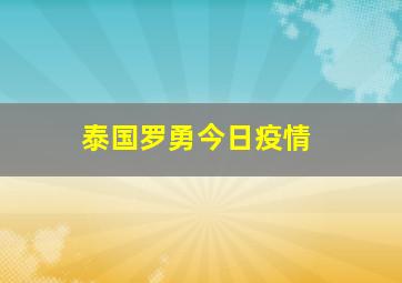 泰国罗勇今日疫情