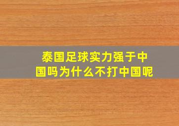 泰国足球实力强于中国吗为什么不打中国呢