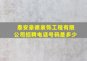 泰安豪德装饰工程有限公司招聘电话号码是多少