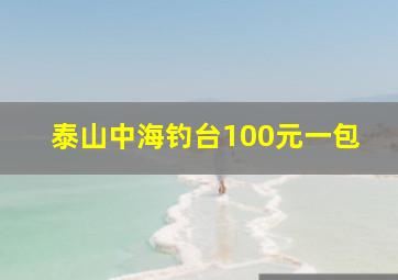 泰山中海钓台100元一包