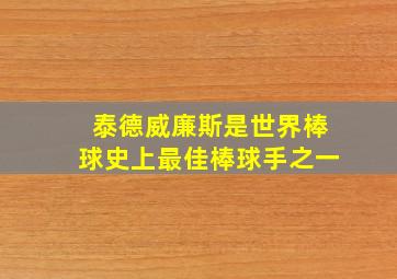 泰德威廉斯是世界棒球史上最佳棒球手之一