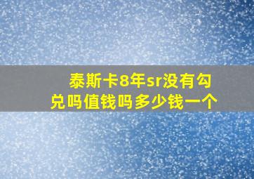 泰斯卡8年sr没有勾兑吗值钱吗多少钱一个