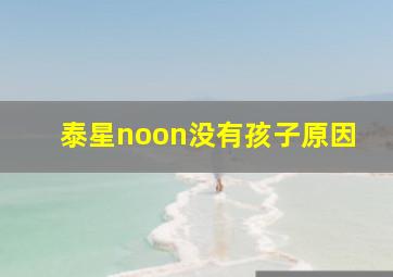 泰星noon没有孩子原因