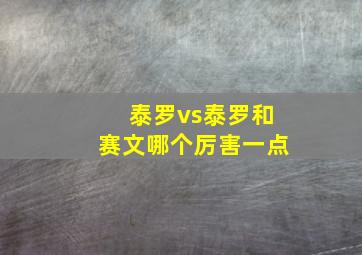 泰罗vs泰罗和赛文哪个厉害一点