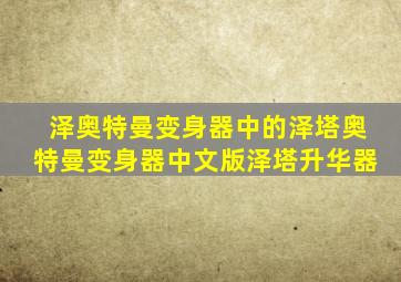 泽奥特曼变身器中的泽塔奥特曼变身器中文版泽塔升华器