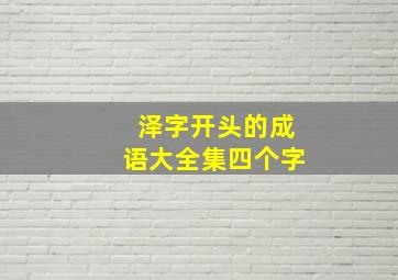 泽字开头的成语大全集四个字