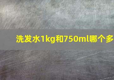 洗发水1kg和750ml哪个多