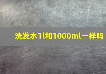 洗发水1l和1000ml一样吗