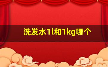 洗发水1l和1kg哪个