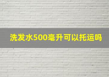 洗发水500毫升可以托运吗