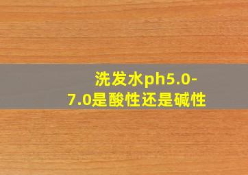 洗发水ph5.0-7.0是酸性还是碱性