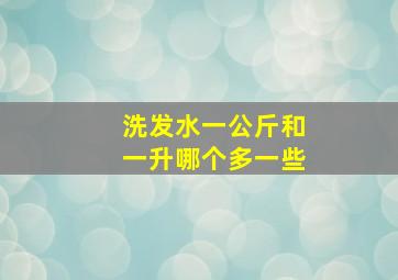 洗发水一公斤和一升哪个多一些