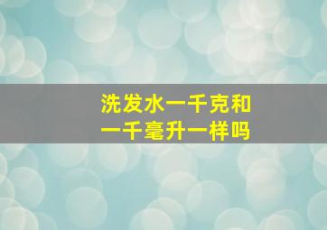 洗发水一千克和一千毫升一样吗