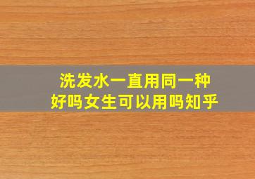 洗发水一直用同一种好吗女生可以用吗知乎