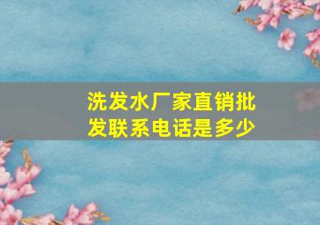 洗发水厂家直销批发联系电话是多少