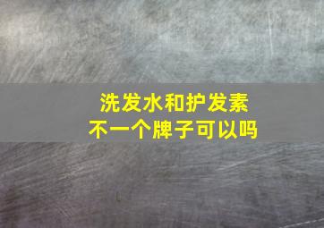 洗发水和护发素不一个牌子可以吗