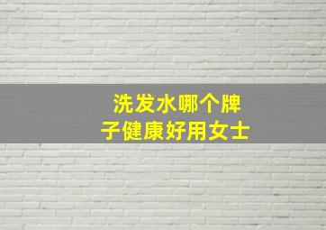 洗发水哪个牌子健康好用女士