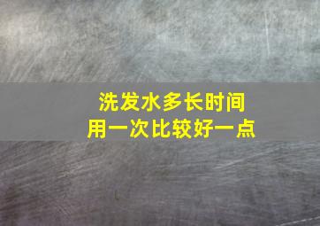 洗发水多长时间用一次比较好一点