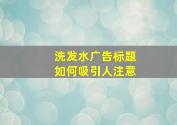 洗发水广告标题如何吸引人注意