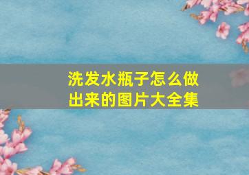 洗发水瓶子怎么做出来的图片大全集