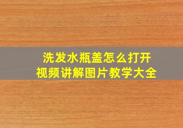 洗发水瓶盖怎么打开视频讲解图片教学大全