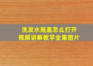 洗发水瓶盖怎么打开视频讲解教学全集图片