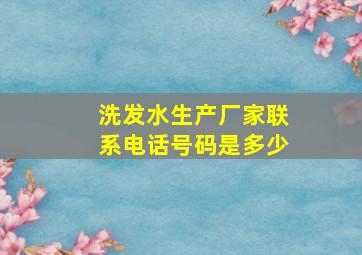 洗发水生产厂家联系电话号码是多少