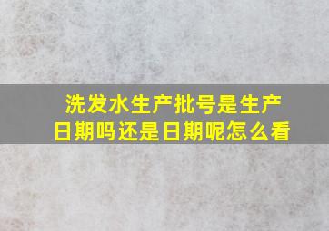 洗发水生产批号是生产日期吗还是日期呢怎么看